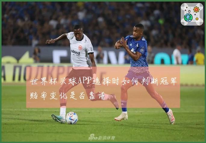 世界杯买球APP选择时如何判断冠军赔率变化是否靠谱