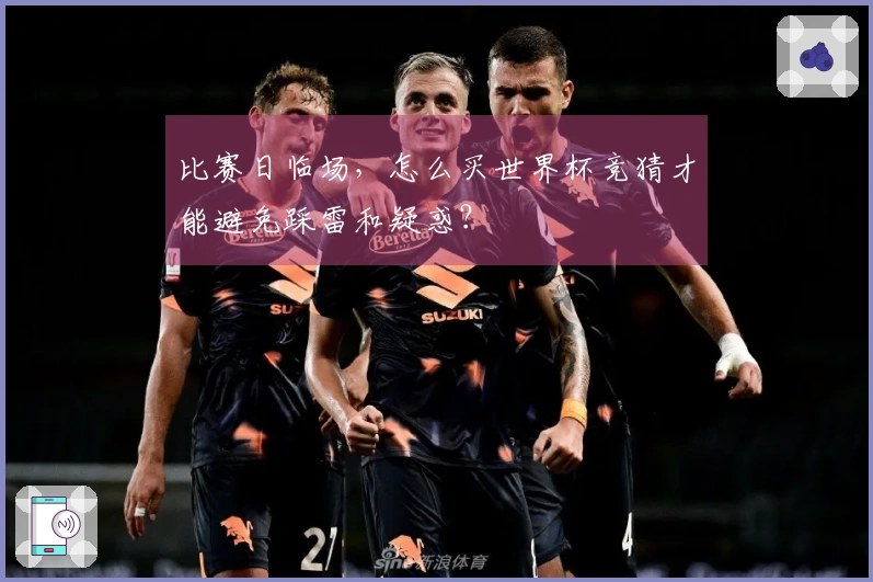 比赛日临场，怎么买世界杯竞猜才能避免踩雷和疑惑？